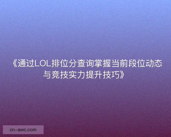 《通过LOL排位分查询掌握当前段位动态与竞技实力提升技巧》